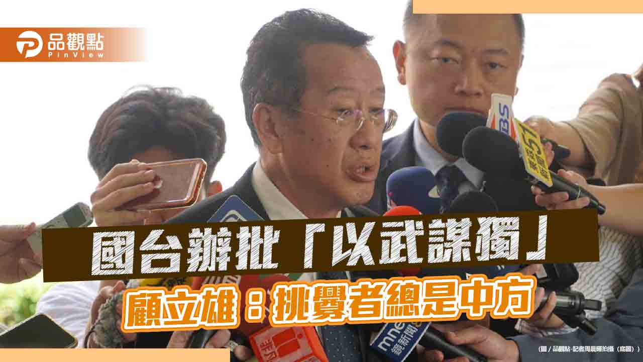 國台辦批「以武謀獨」 顧立雄:挑釁者總是中方
