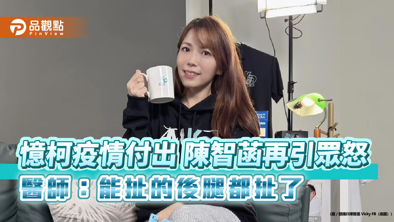 憶柯疫情付出 陳智菡再引眾怒 醫師:能扯的後腿都扯了