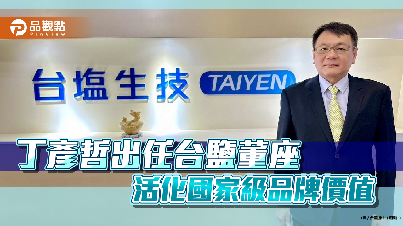 丁彥哲出任台鹽董座 活化國家級品牌價值