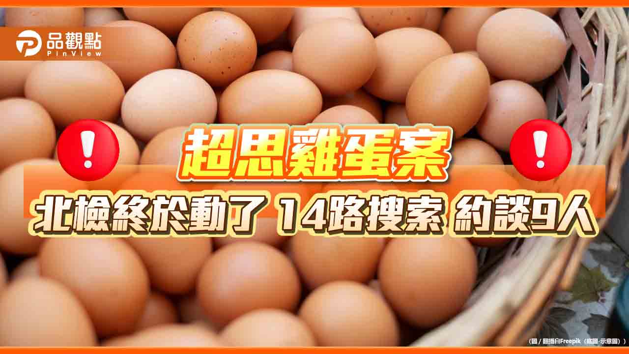 超思雞蛋案 北檢終於動了 14路搜索 約談9人