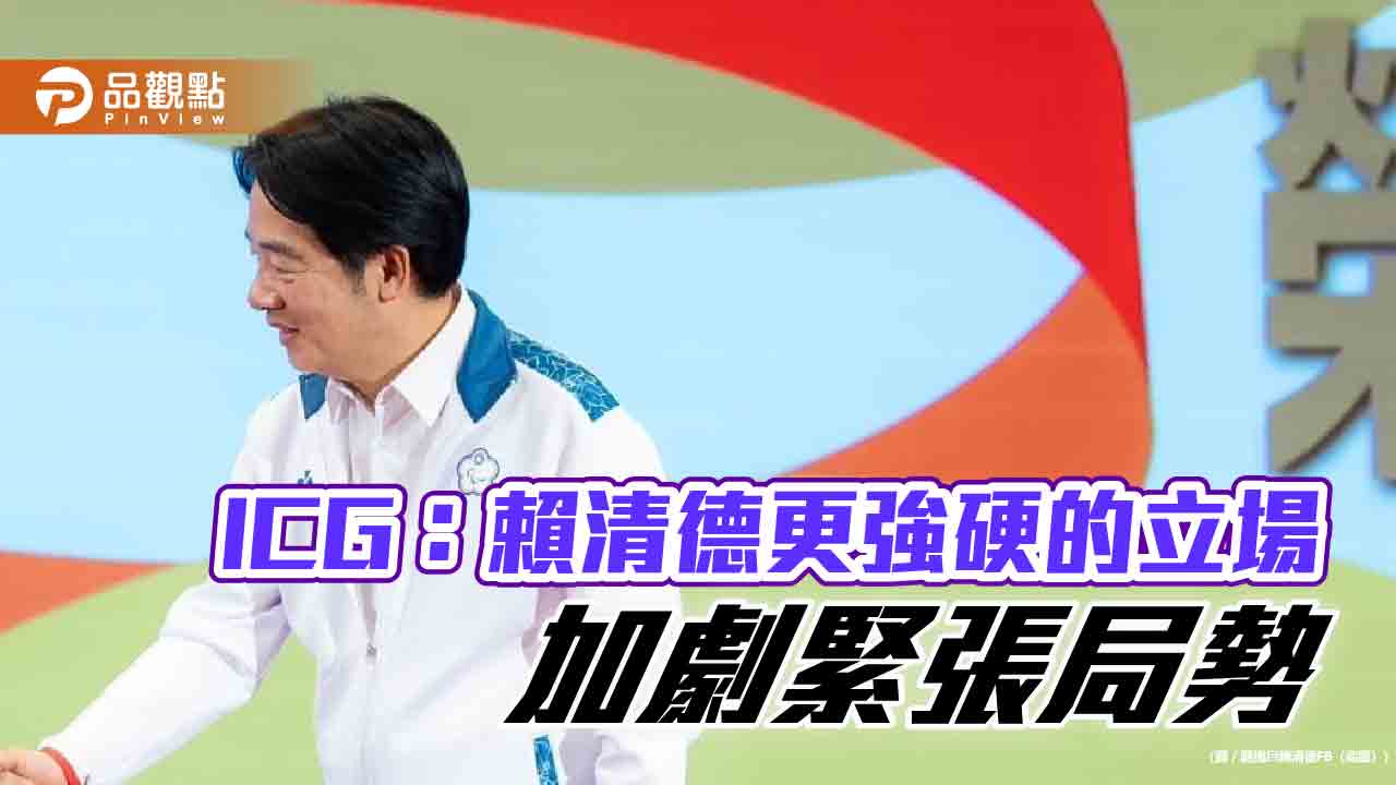 ICG:賴清德更強硬的立場 加劇緊張局勢