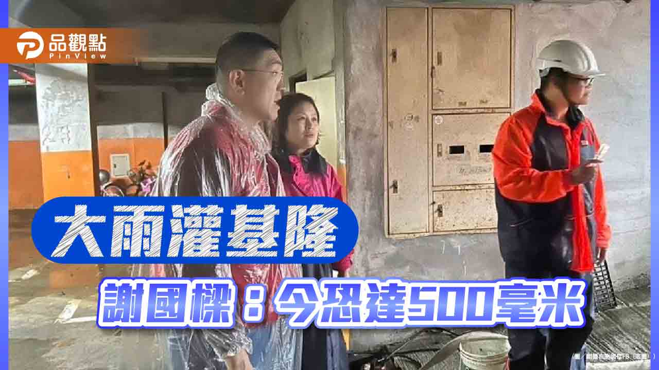 大雨灌基隆 謝國樑：今恐達500毫米