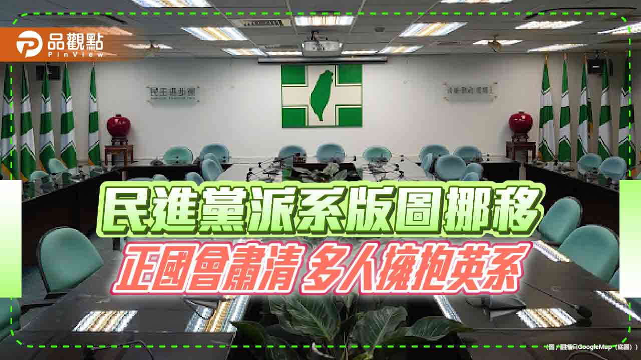 民進黨派系版圖挪移 正國會肅清 多人擁抱英系