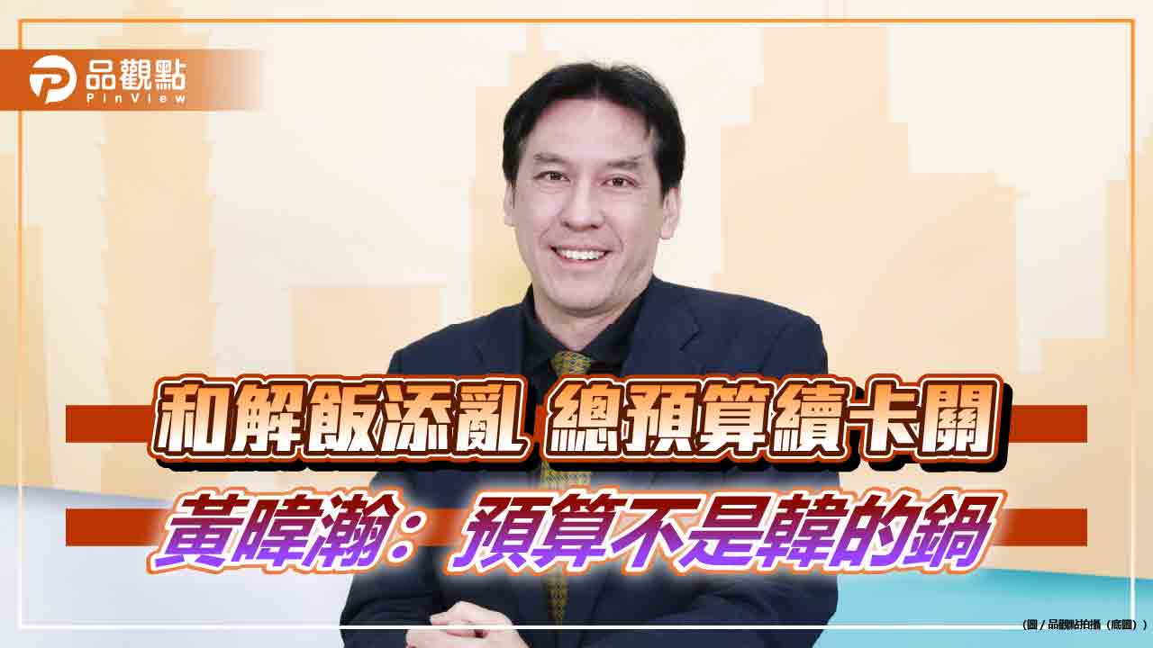和解飯添亂 總預算續卡關 黃暐瀚:預算不是韓的鍋