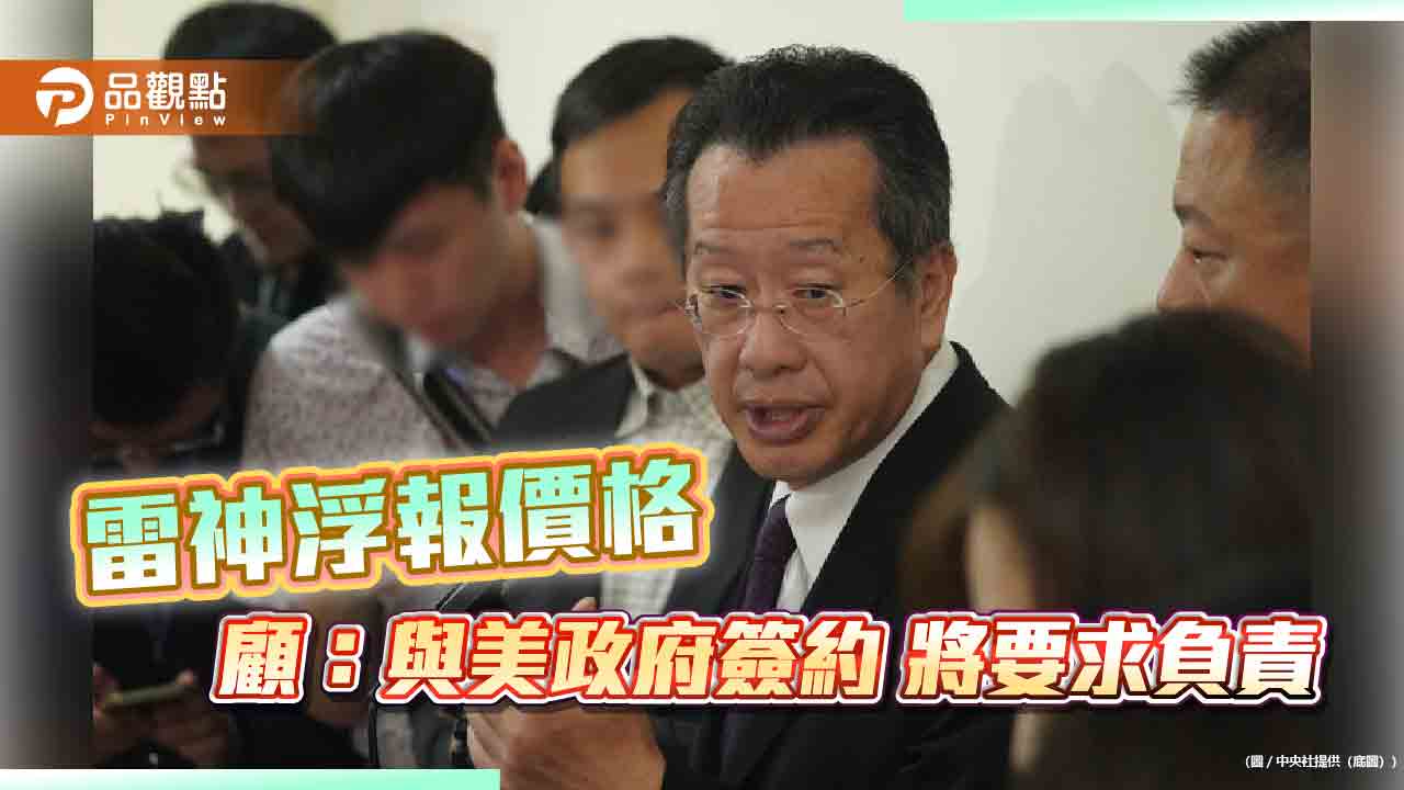 雷神浮報價格 國防部長顧立雄::與美政府簽約 將要求負責