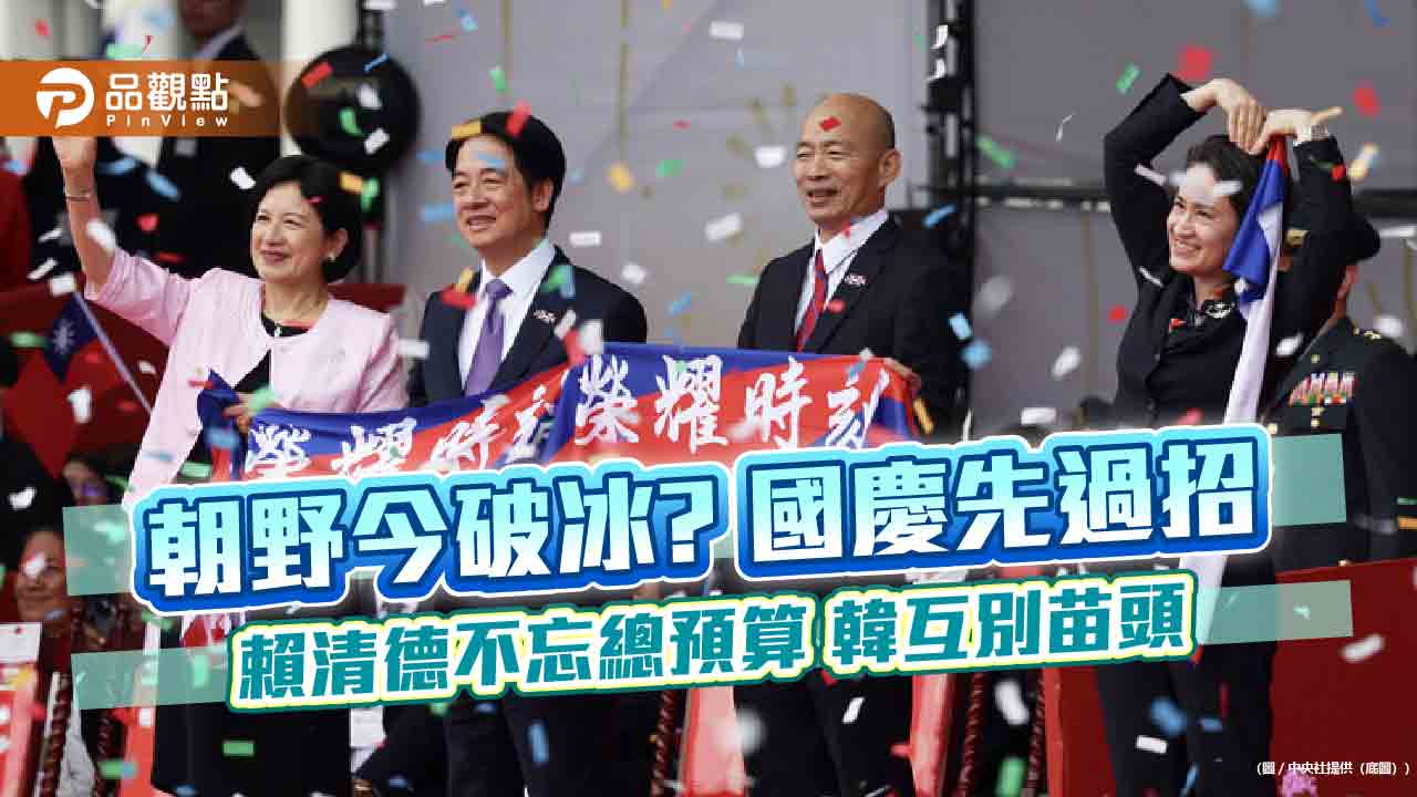 朝野今破冰? 國慶先過招 賴清德不忘總預算 韓互別苗頭