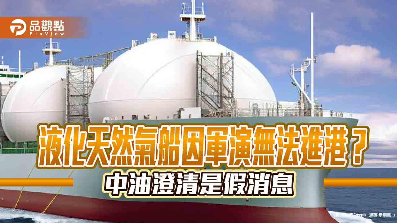 中油:天然氣供應無虞!液化天然氣船順利靠卸 未受中國軍演影響