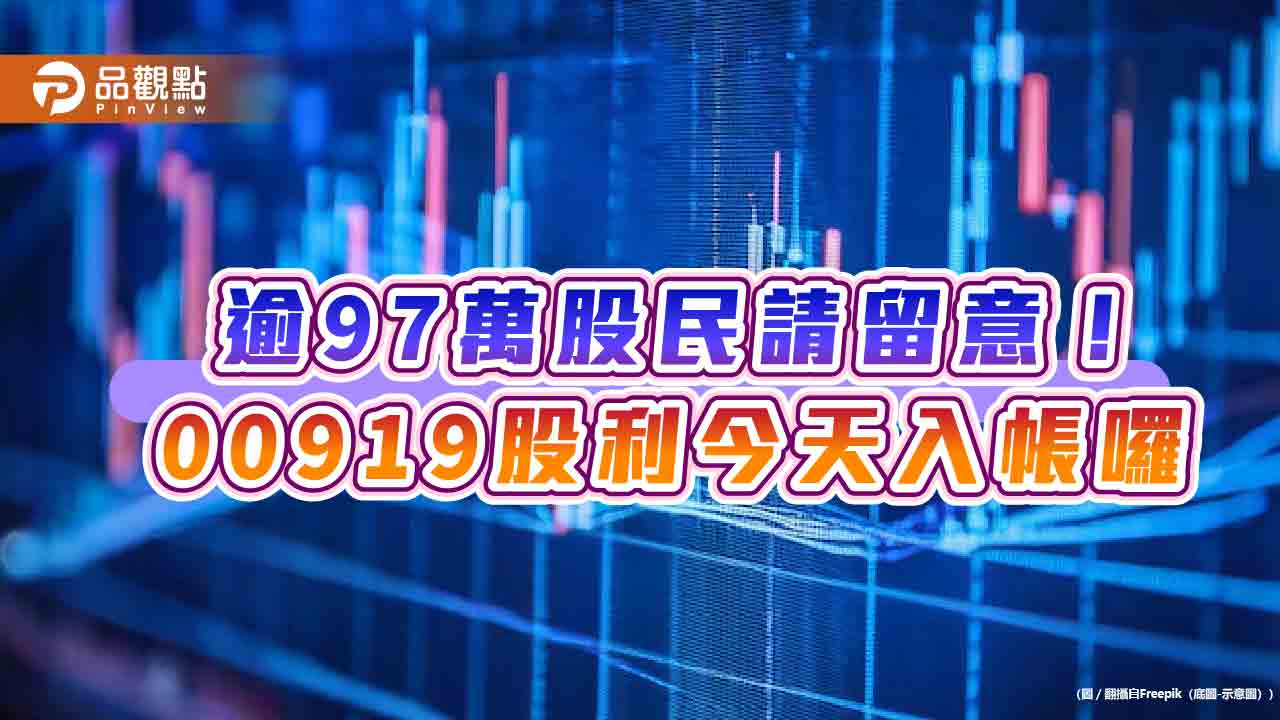 00919今發股利!平均每位入帳8275元 逾97萬股民平均每月分紅2758元