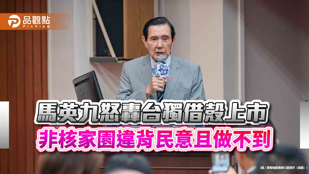 馬英九怒轟台獨借殼上市 非核家園違背民意且做不到