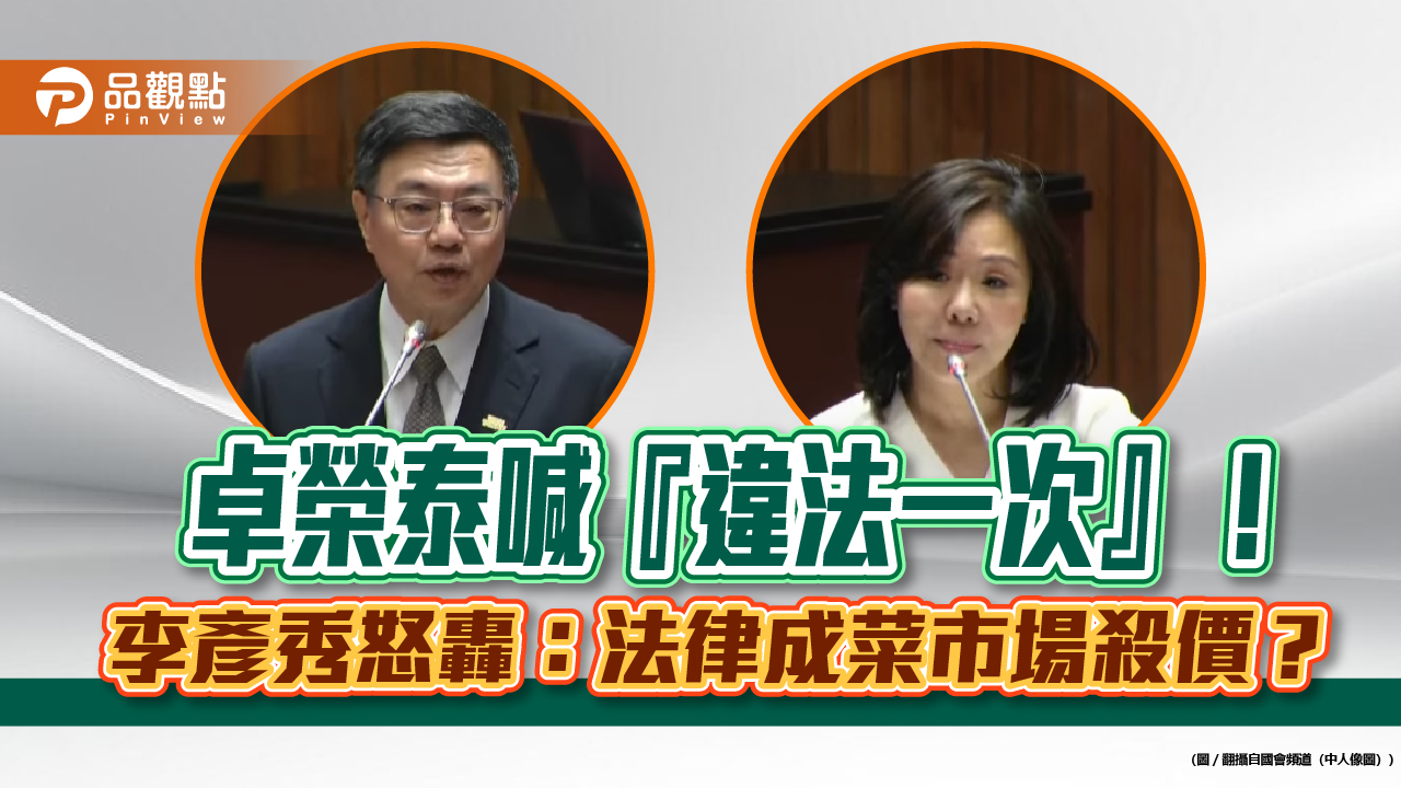 卓榮泰喊『違法一次』!李彥秀怒轟:法律成菜市場殺價?