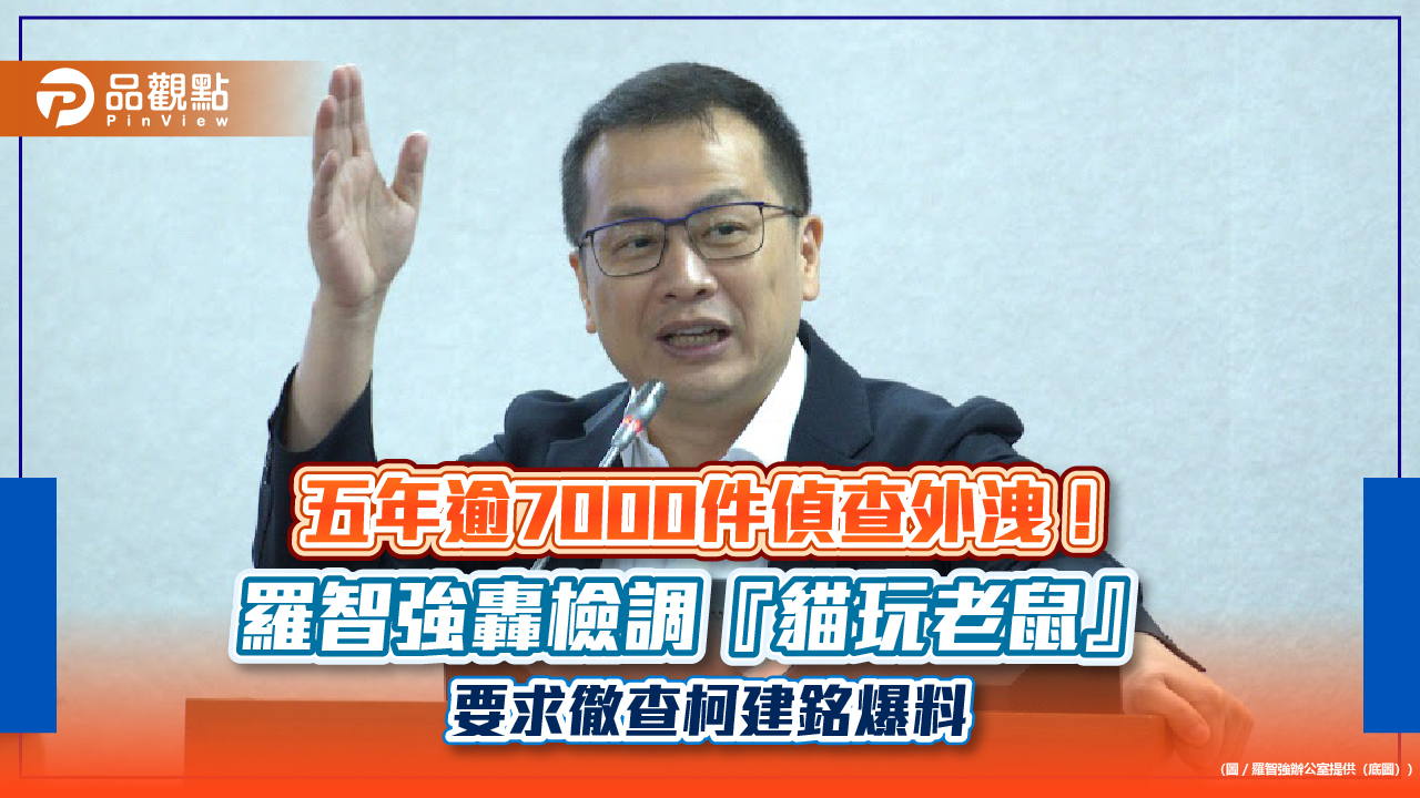 五年逾7000件偵查外洩!羅智強轟檢調『貓玩老鼠』 要求徹查柯建銘爆料