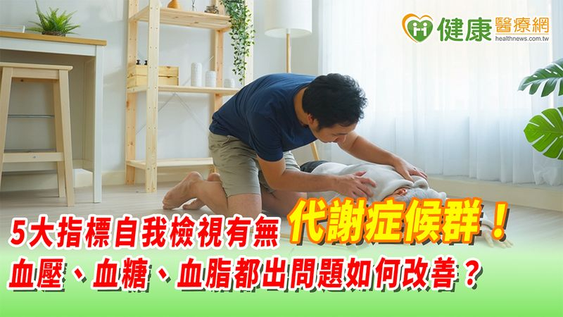 5大指標自我檢視有無代謝症候群! 血壓、血糖、血脂都出問題如何改善?
