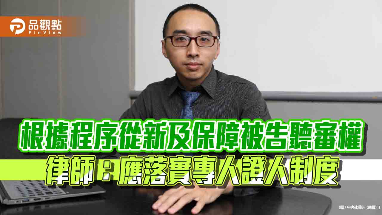 根據程序從新及保障被告聽審權 律師:應落實專人證人制度