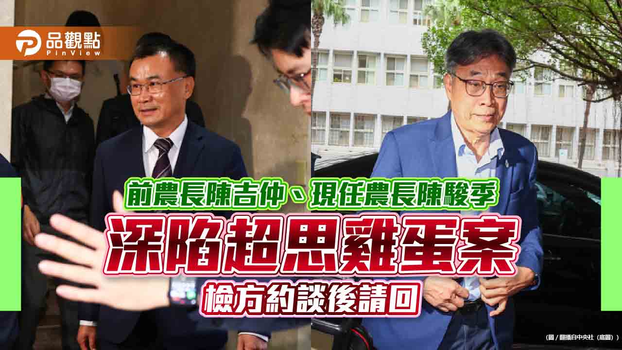 前農長陳吉仲、現任農長陳駿季深陷超思雞蛋案 檢方約談後請回