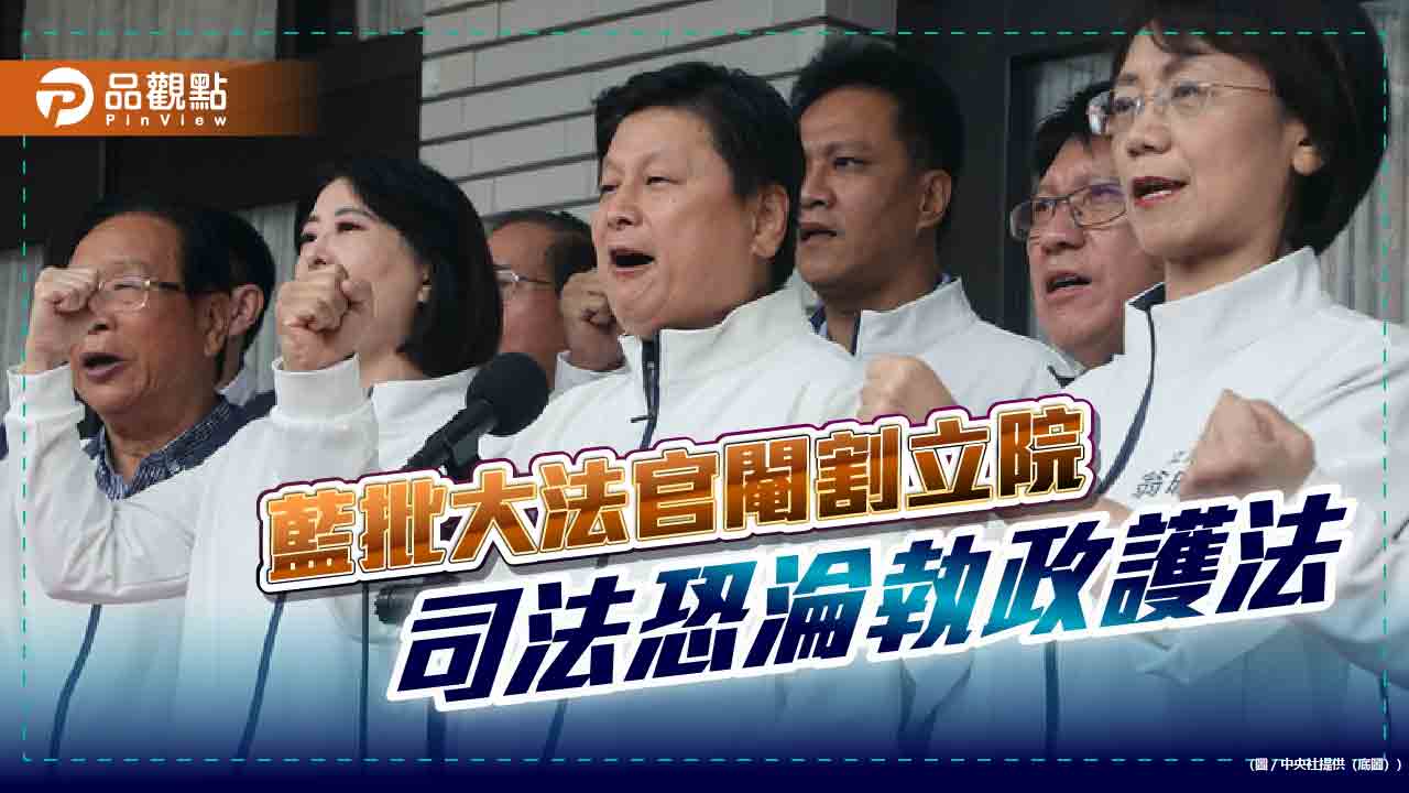 藍批大法官閹割立院  司法恐淪執政護法