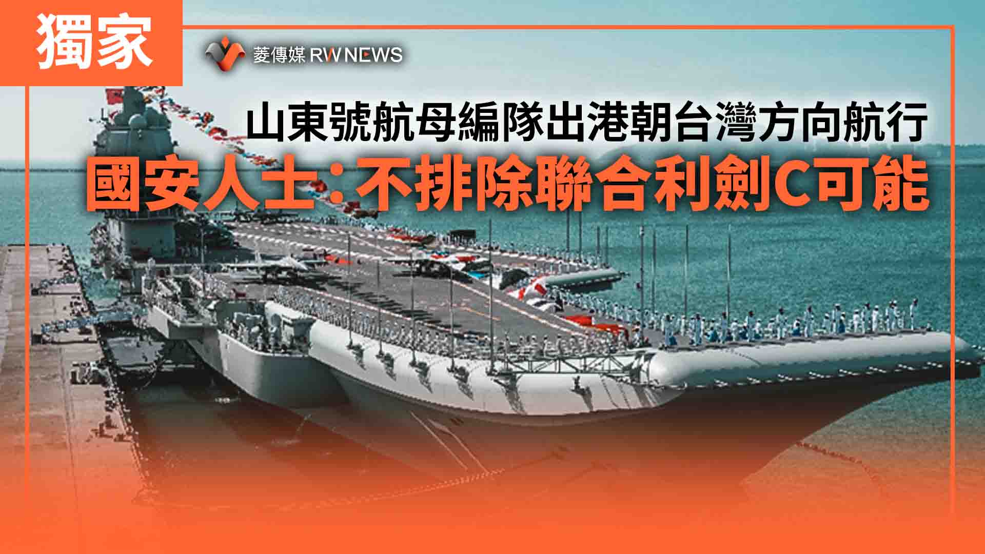 獨家/山東號航母編隊出港朝台灣方向航行 國安人士:不排除聯合利劍C可能