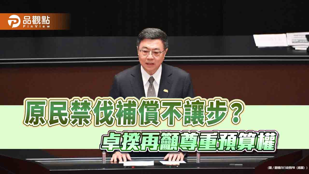 原民禁伐補償不讓步? 卓揆再籲尊重預算權