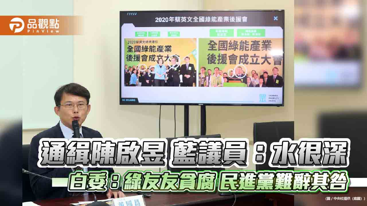 通緝陳啟昱 藍議員:水很深 白委:綠友友貪腐 民進黨難辭其咎