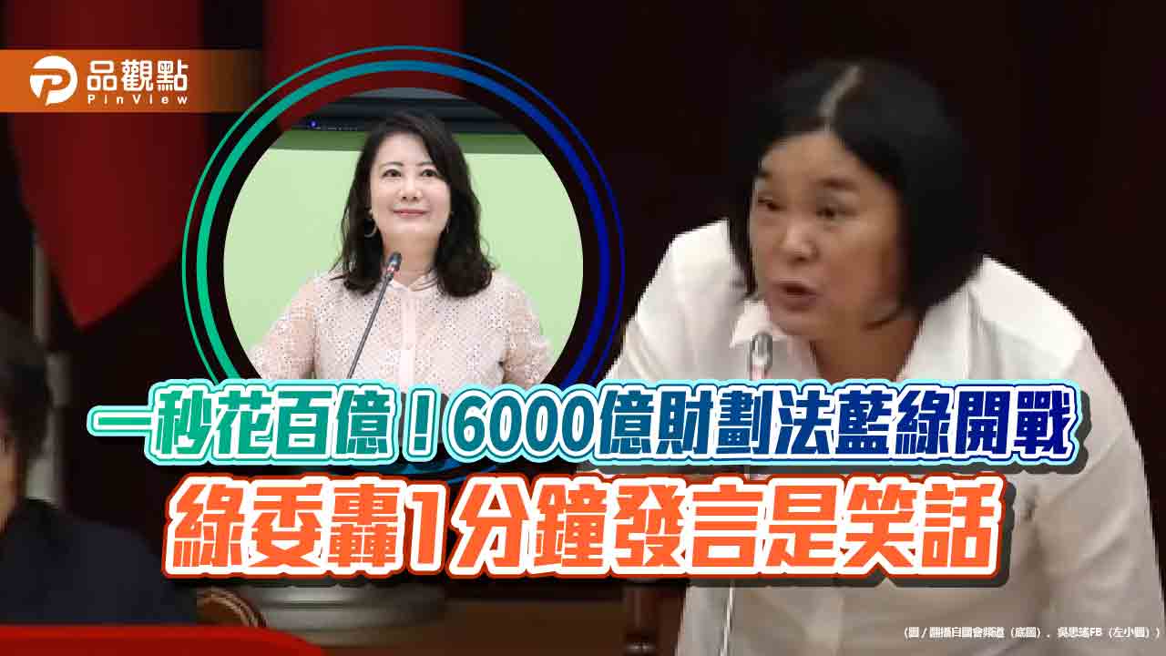 一秒花百億?6000億財劃法藍綠開戰 綠委轟1分鐘發言是笑話