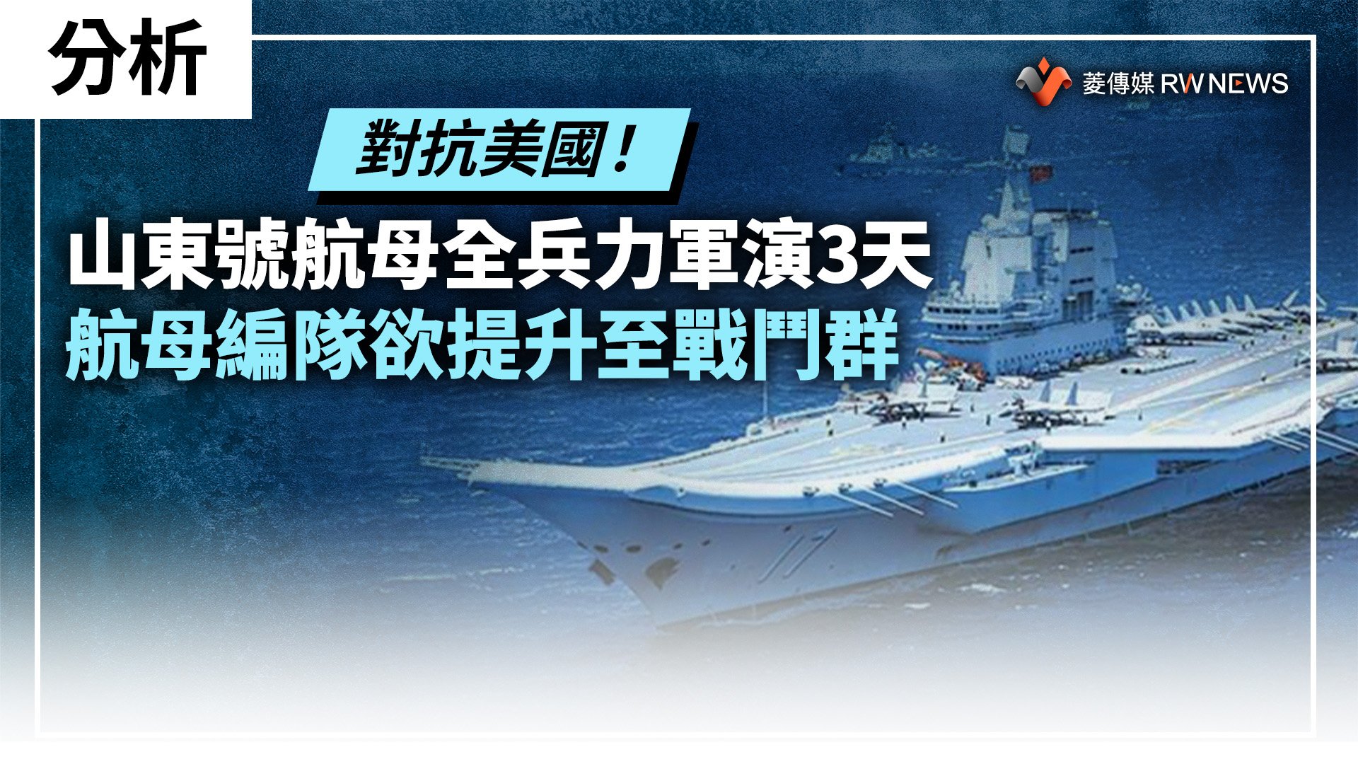 分析/對抗美國!山東號航母全兵力軍演3天 航母編隊欲提升至戰鬥群