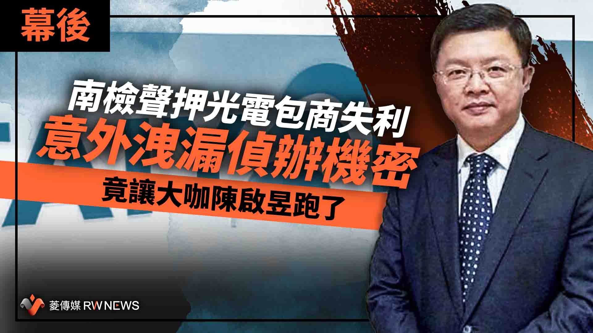 幕後/南檢聲押光電包商失利意外洩漏偵辦機密 竟讓大咖陳啟昱跑了