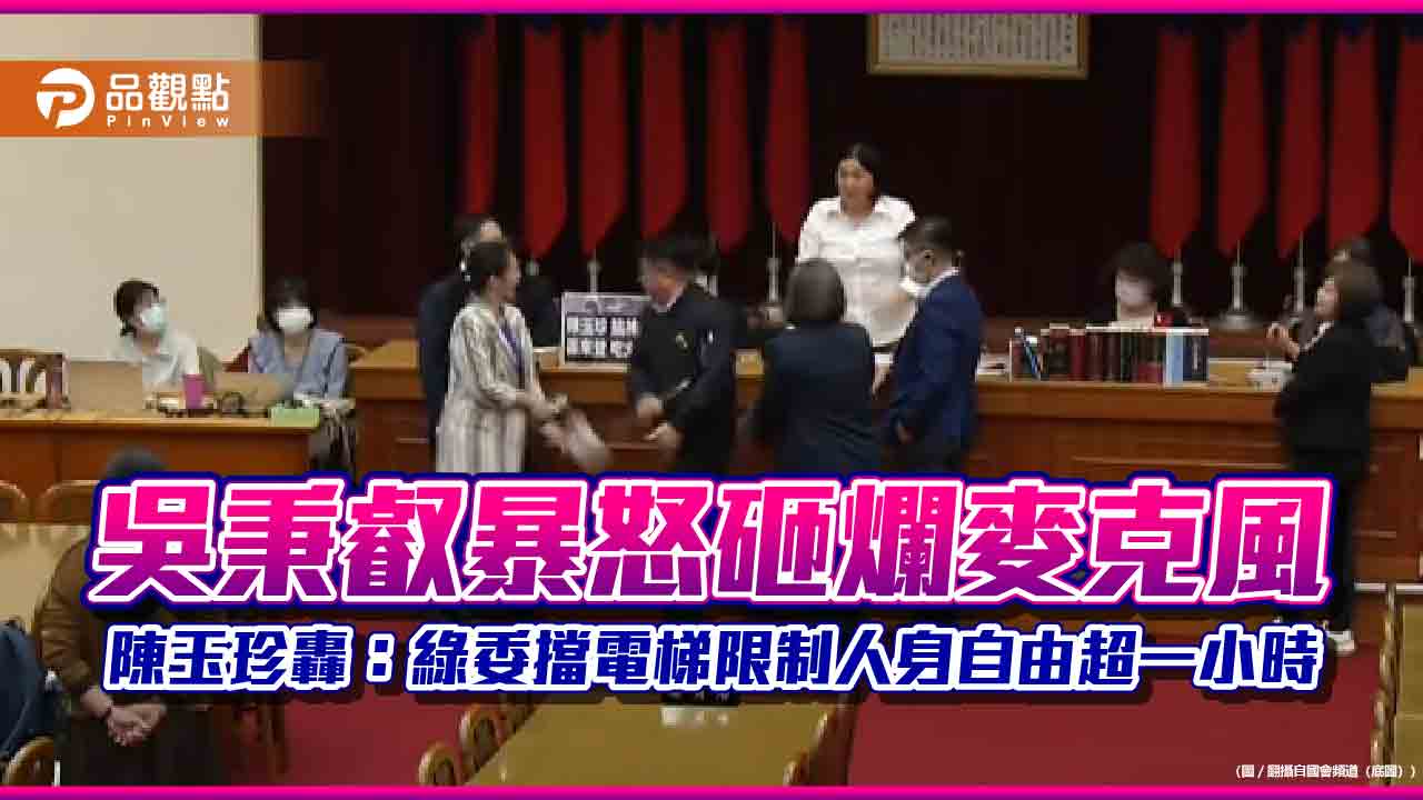 吳秉叡暴怒砸爛麥克風 陳玉珍轟:綠委擋電梯限制人身自由超一小時