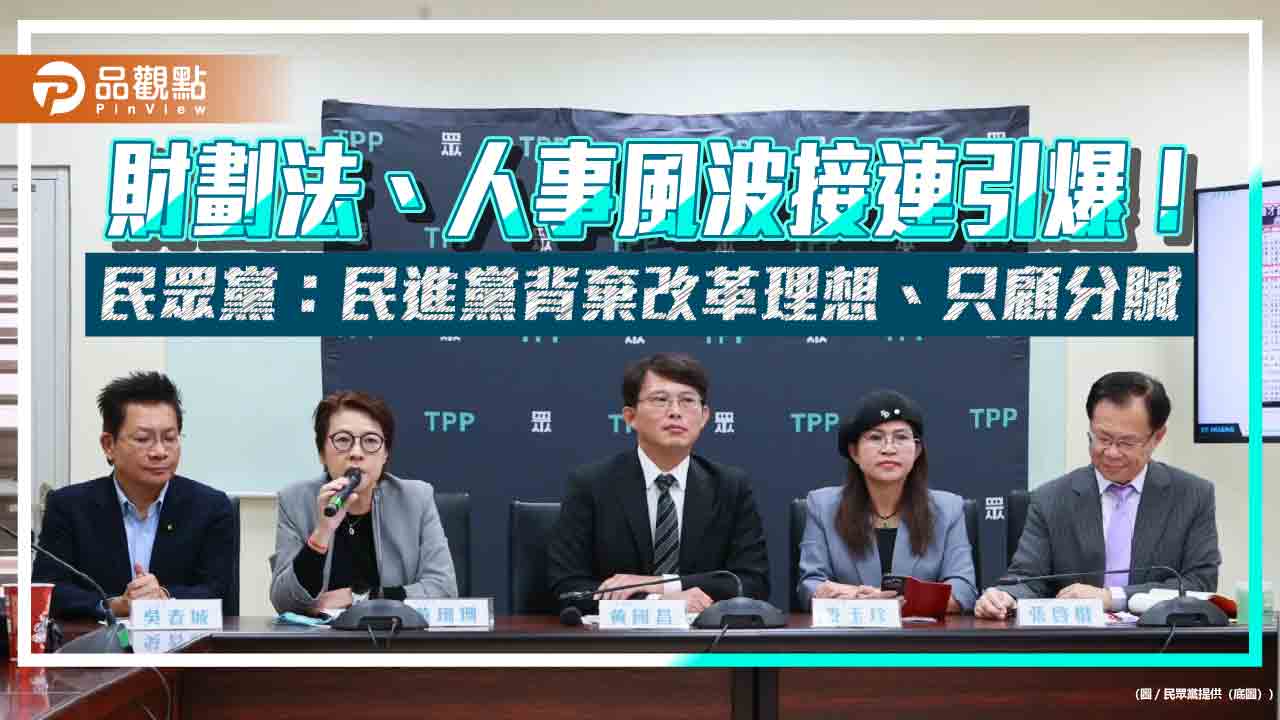 財劃法、人事風波接連引爆!民眾黨:民進黨背棄改革理想、只顧分贓