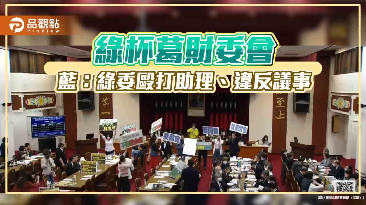 綠杯葛財委會 藍：綠委毆打助理、違反議事程序