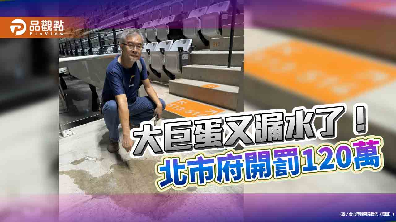 不忍了!大巨蛋又漏水 北市府開罰120萬