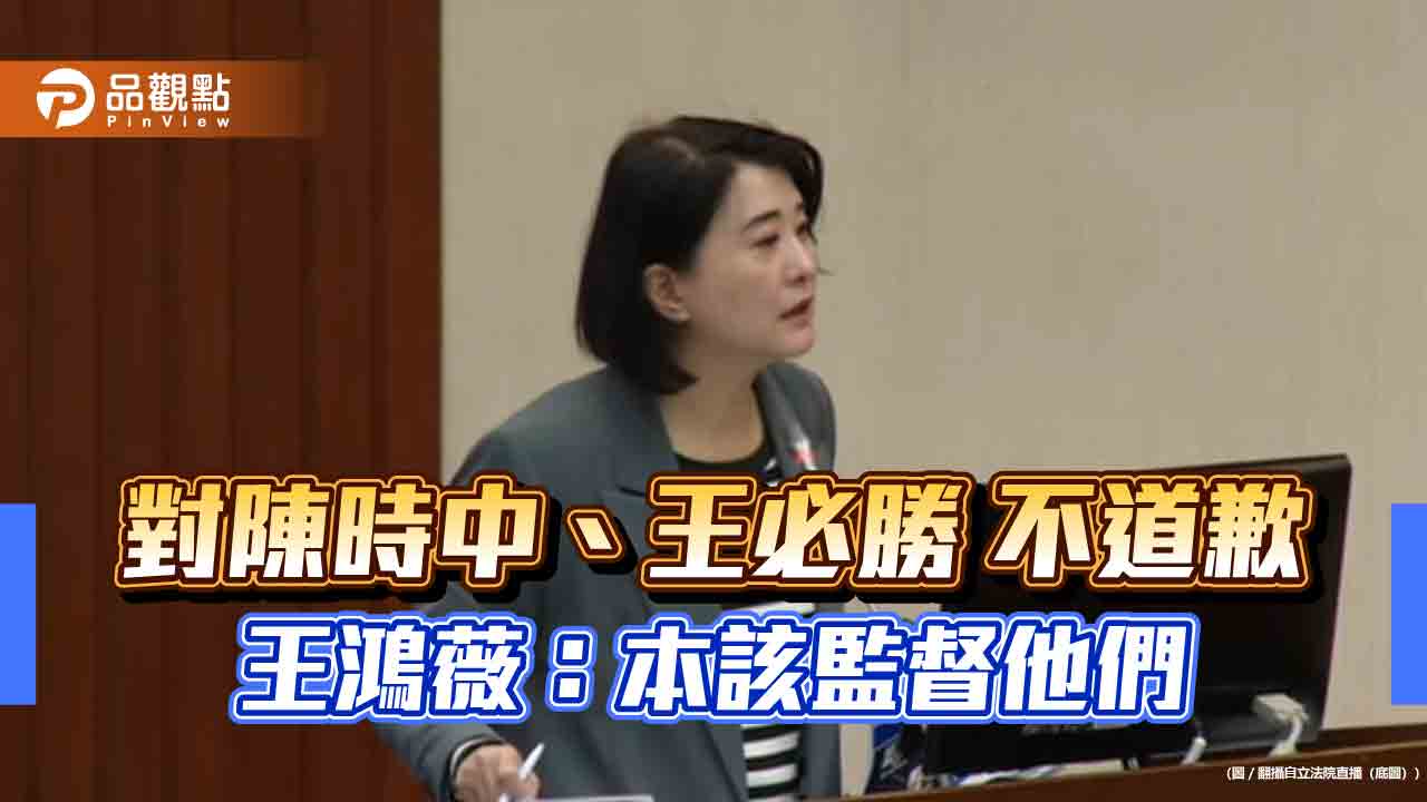 對陳時中、王必勝不道歉 王鴻薇：本該監督他們