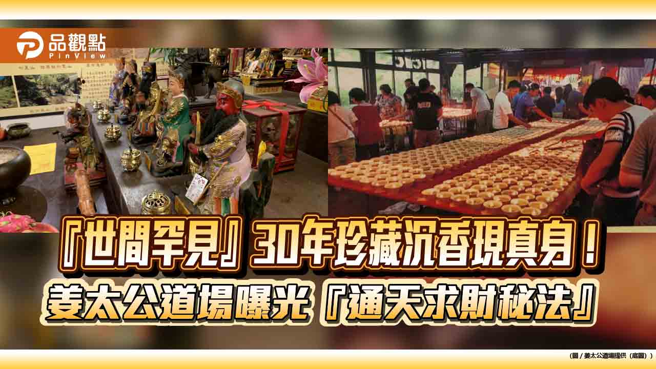 『世間罕見』30年珍藏沉香現真身!姜太公道場曝光『通天求財秘法』