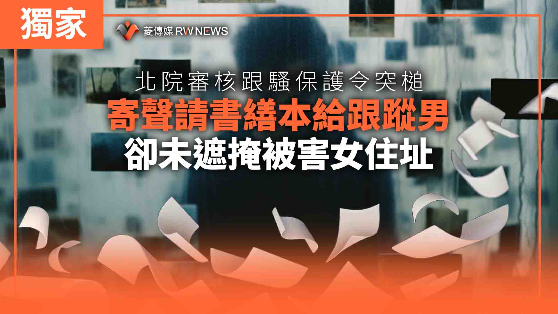 獨家/北院審核跟騷保護令突槌 寄聲請書繕本給跟蹤男卻未遮掩被害女住址