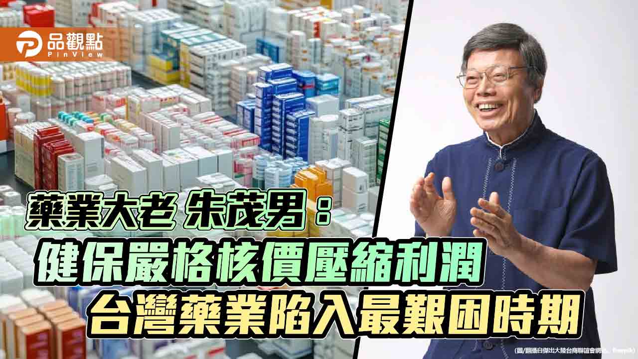藥業大老朱茂男：健保嚴格核價壓縮利潤 台灣藥業陷入最艱困時期