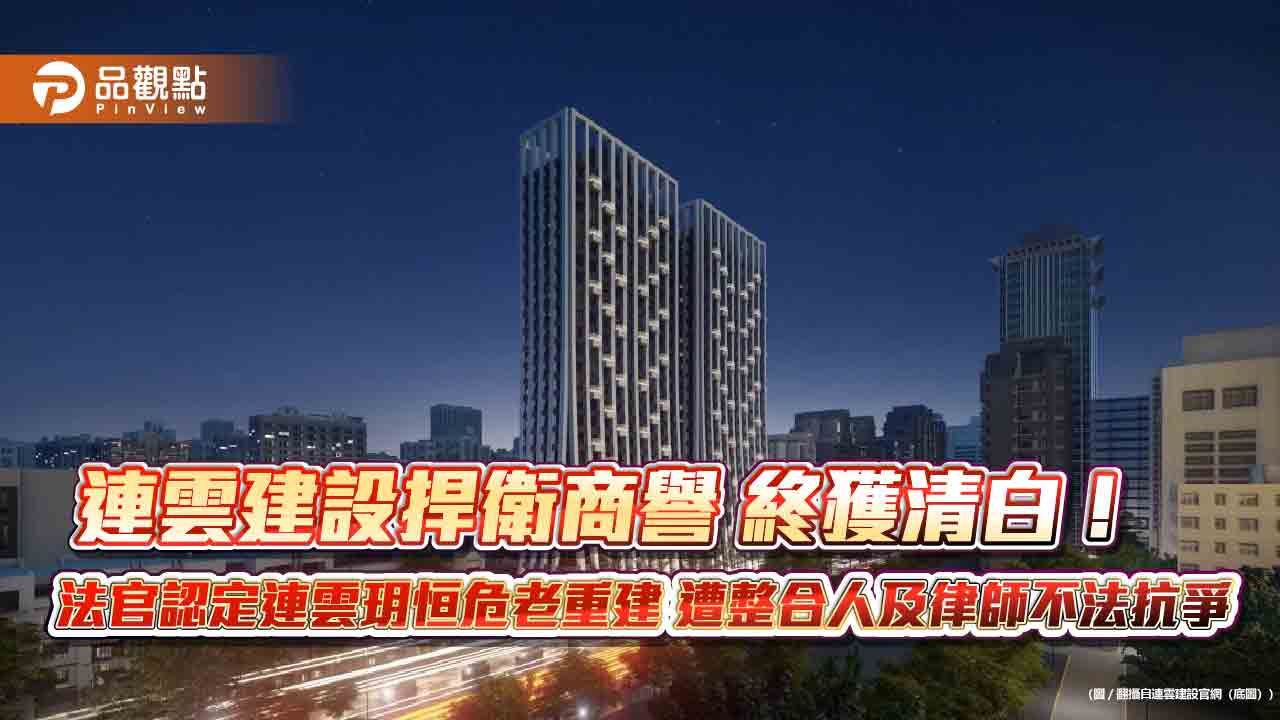 連雲建設捍衛商譽 終獲清白! 法官認定連雲玥恒危老重建 遭整合人及律師不法抗爭