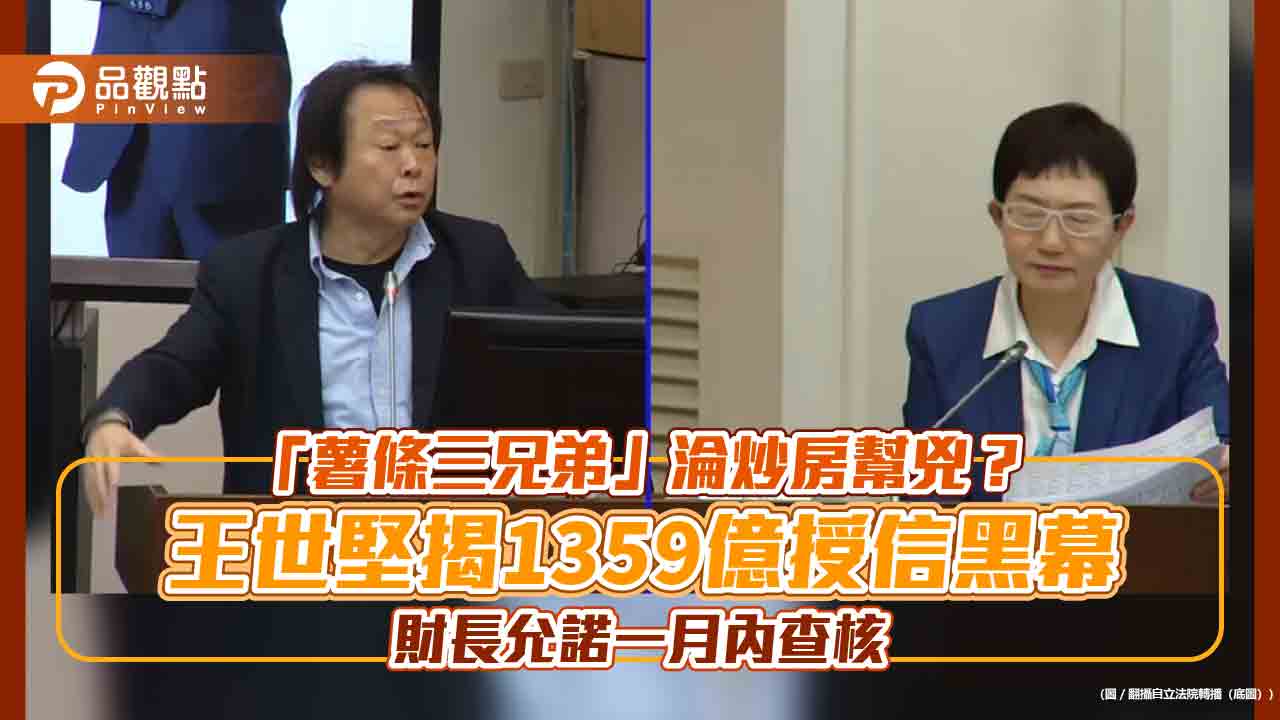 「薯條三兄弟」淪炒房幫兇?王世堅揭1359億授信黑幕 財長允諾一月內查核