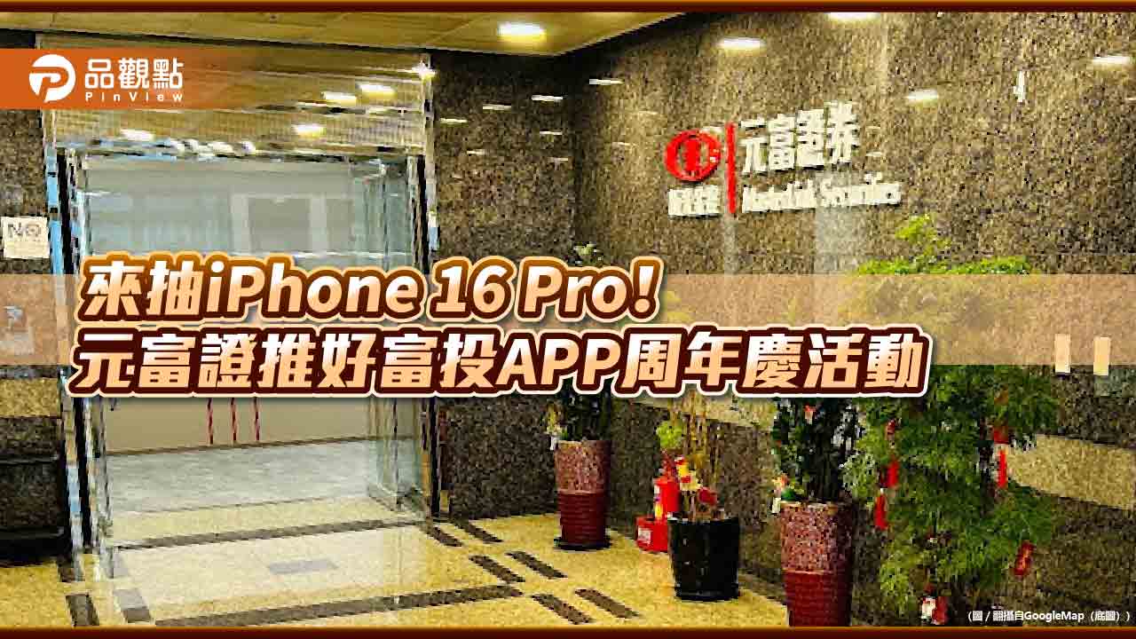 元富證好富投APP慶周年!交易滿額抽iPhone 16 Pro 招募校園菁英實習生