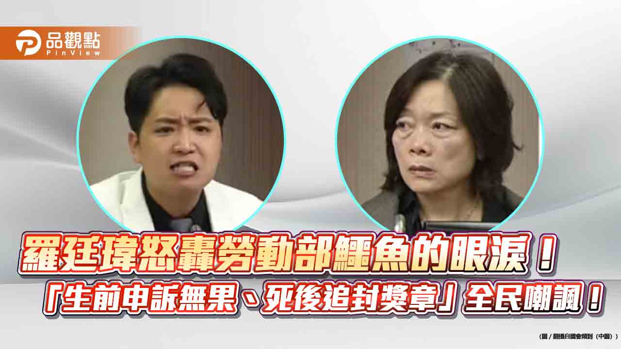 羅廷瑋怒轟勞動部鱷魚的眼淚!「生前申訴無果、死後追封獎章」全民嘲諷!