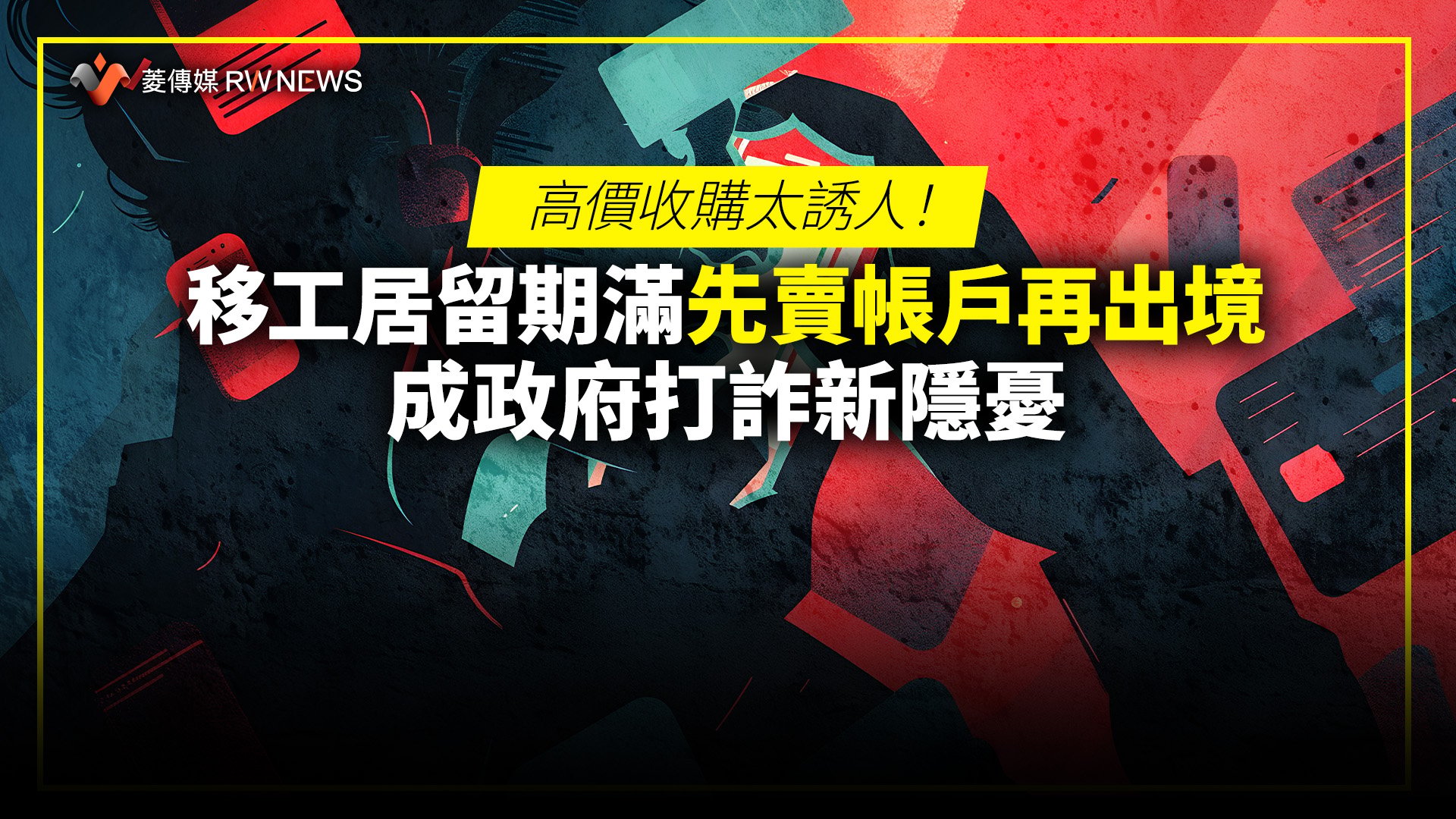高價收購太誘人!移工居留期滿先賣帳戶再出境 成政府打詐新隱憂