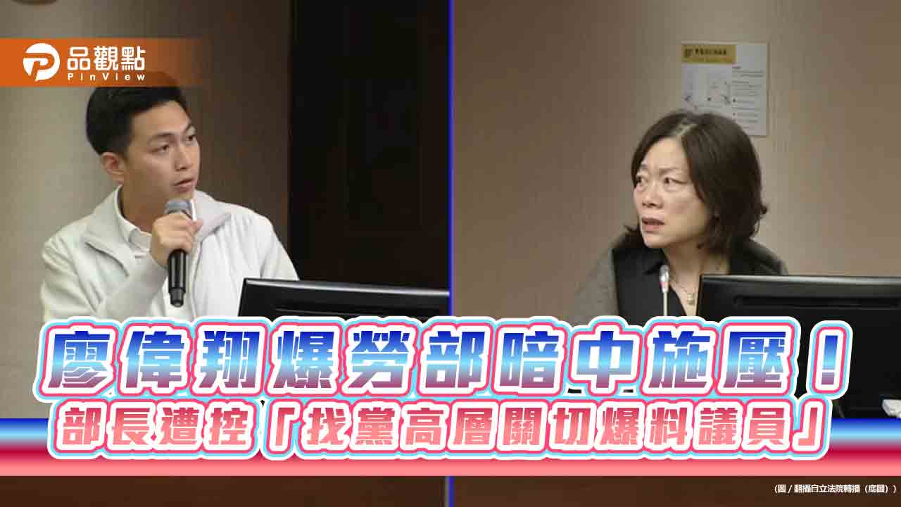 廖偉翔爆勞部暗中施壓!部長遭控「找黨高層關切爆料議員」