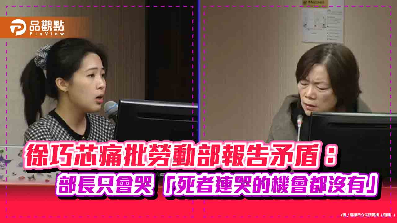 徐巧芯痛批勞動部報告矛盾:部長只會哭 「死者連哭的機會都沒有」