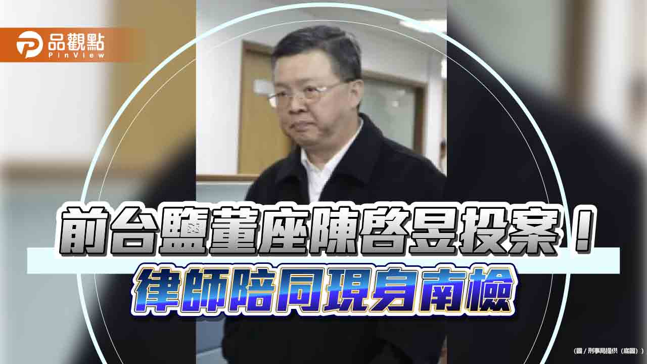 前台鹽董座陳啓昱投案!律師陪同現身南檢