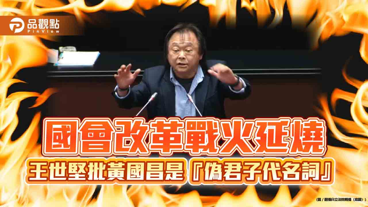 國會改革戰火延燒 王世堅批黃國昌是『偽君子代名詞』