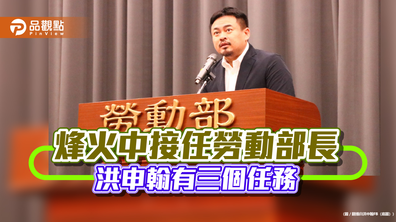 烽火中接任勞動部長 洪申翰有三個任務