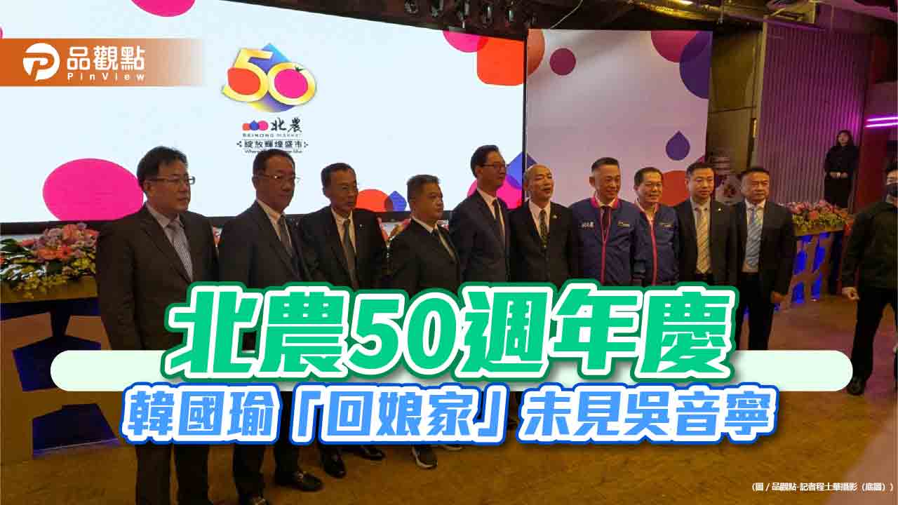 北農50週年慶 韓國瑜「回娘家」未見吳音寧