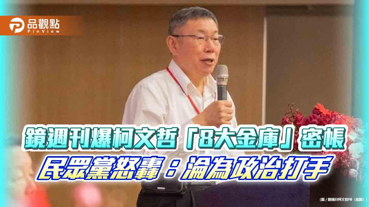 鏡週刊爆柯文哲「8大金庫」密帳 民眾黨怒轟:淪為政治打手