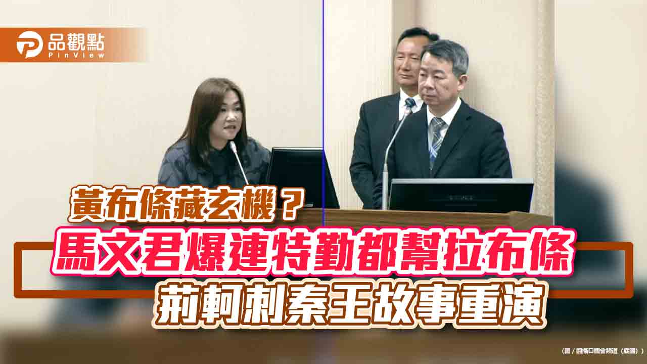 黃布條藏玄機?馬文君爆連特勤都幫拉布條 荊軻刺秦王故事重演
