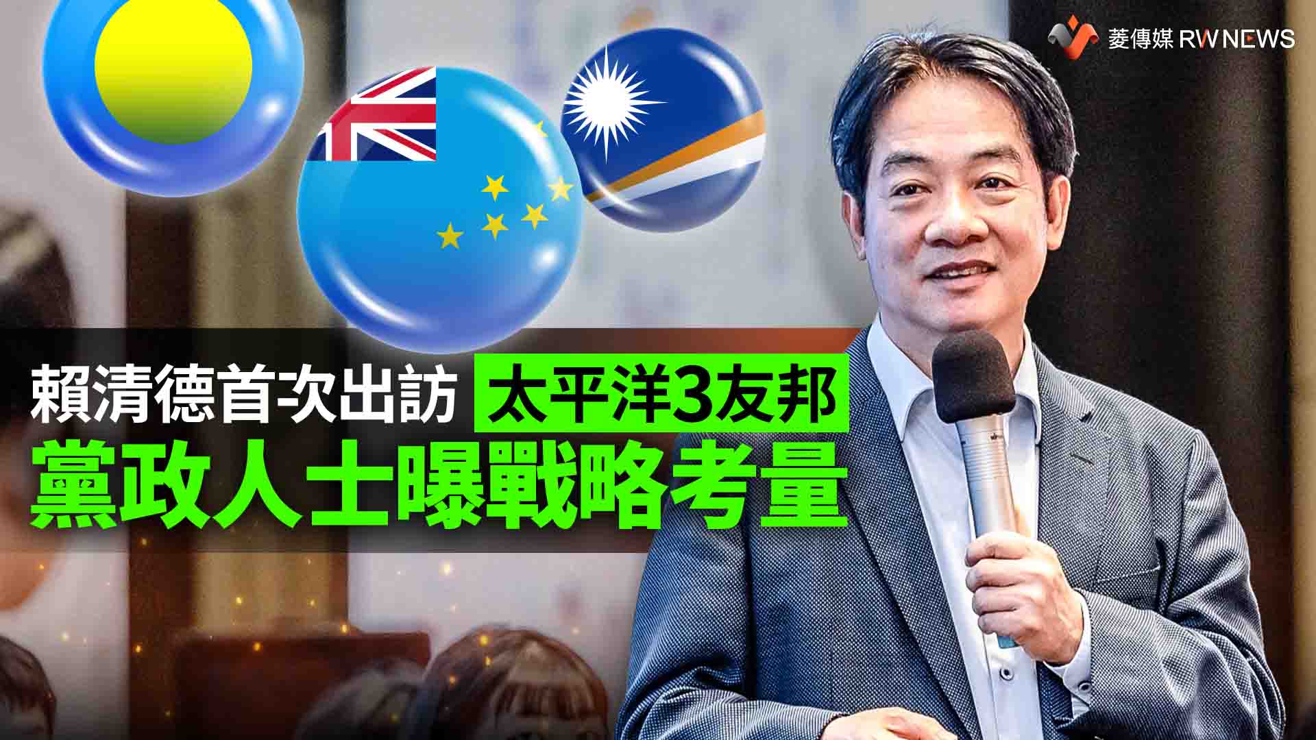 賴清德首次出訪太平洋3友邦 黨政人士曝戰略考量
