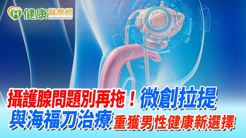 攝護腺問題別再拖!微創拉提與海福刀治療 重獲男性健康新選擇