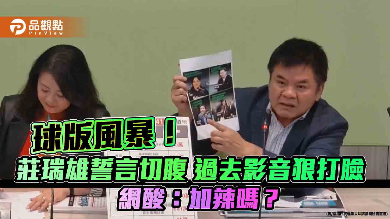 球版風暴!莊瑞雄誓言切腹 過去影音狠打臉 網酸:加辣嗎?