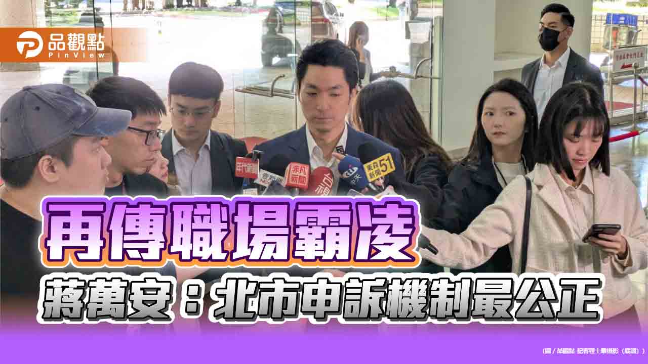 北藝中心傳職場霸凌 蔣萬安:北市申訴機制最公正